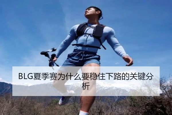 BLG夏季赛为什么要稳住下路的关键分析