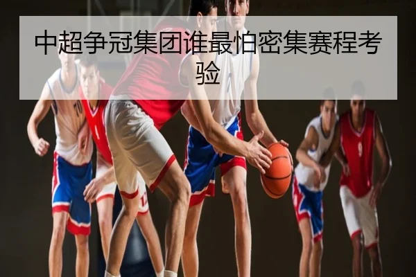 中超争冠集团谁最怕密集赛程考验